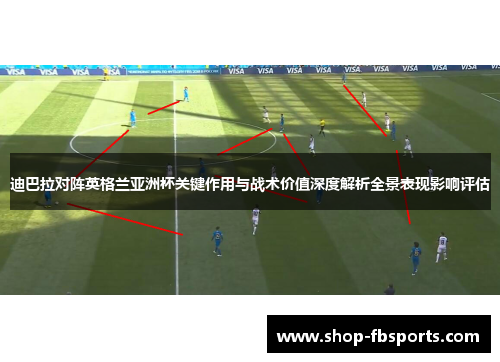 迪巴拉对阵英格兰亚洲杯关键作用与战术价值深度解析全景表现影响评估 迪巴拉对阵英格兰亚洲杯关键作用与战术价值深度解析全景表现影响评估