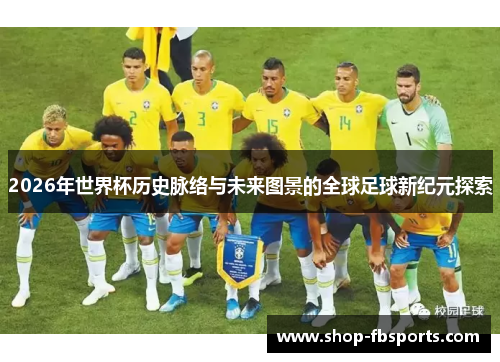 2026年世界杯历史脉络与未来图景的全球足球新纪元探索