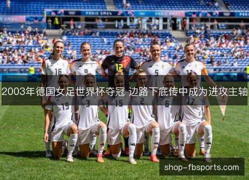 2003年德国女足世界杯夺冠 边路下底传中成为进攻主轴